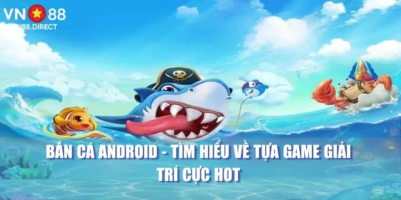 Bắn Cá Android - Tìm Hiểu Về Tựa Game Giải Trí Cực Hot