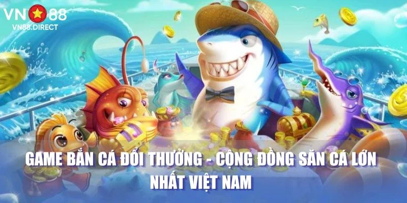 Game Bắn Cá Đổi Thưởng - Cộng Đồng Săn Cá Lớn Nhất Việt Nam