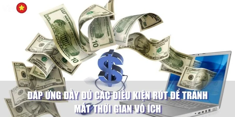 Đáp ứng đầy đủ các điều kiện rút để tránh mất thời gian vô ích